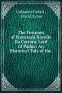 Fortunes of Francesco Novello Da Carrara, Lord of Padua: An Historical Tale of the .