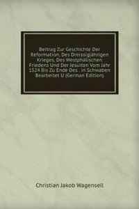 Beitrag Zur Geschichte Der Reformation, Des Dreissigjahrigen Krieges, Des Westphalischen Friedens Und Der Jesuiten Vom Jahr 1524 Bis Zu Ende Des . in Schwaben Bearbeitet U (German Edition)