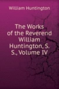 Works of the Reverend William Huntington, S. S., Volume IV