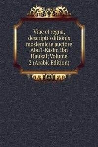 Viae et regna, descriptio ditionis moslemicae auctore Abu'l-Kasim Ibn Haukal; Volume 2 (Arabic Edition)