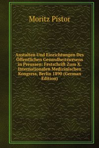 Anstalten Und Einrichtungen Des Offentlichen Gesundheitswesens in Preussen: Festschrift Zum X. Internationalen Medizinischen Kongress, Berlin 1890 (German Edition)