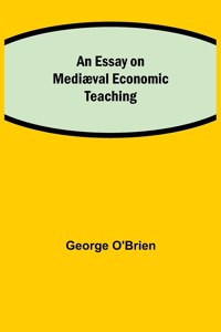 An Essay on Mediæval Economic Teaching