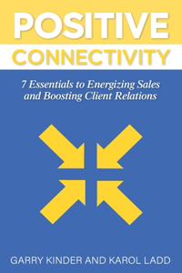 Positive Connectivity: 7 Essentials to Energizing Sales and Boosting Client Relations