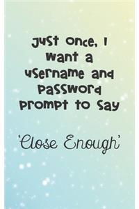 Just Once I Want A Username And Password Prompt To Say Close Enough