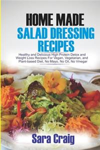 Homemade Salad Dressing Recipes: Healthy and Delicious High Protein Detox and Weight Loss Recipes for Vegan, Vegetarian and Plant Based Diet, No Mayo, No Oil, No Vinegar