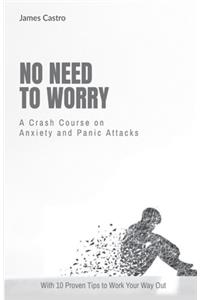 No Need to Worry: A Crash Course on Anxiety and Panic Attacks-With 10 Proven Tips to Work Your Way Out