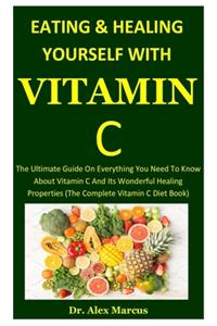 Victamin c: The Ultimate Guide On Everything You Need To Know About Vitamin C And Its Wonderful Healing Properties (The Complete Vitamin C Diet Book)