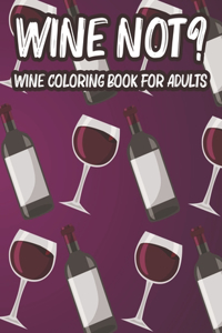 Wine Not? Wine Coloring Book For Adults