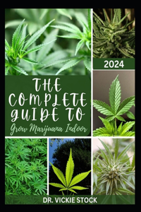 Complete Guide to Grow Marijuana Indoor: The Comprehensive Steps and Techniques to Grow Weed From Seedling to Harvesting