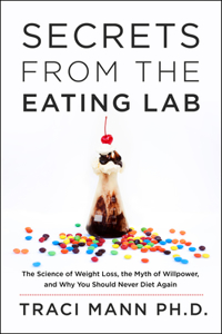 Secrets from the Eating Lab: The Science of Weight Loss, the Myth of Willpower, and Why You Should Never Diet Again