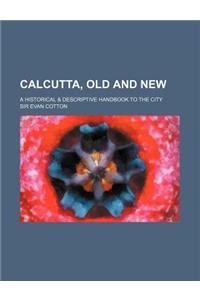 Calcutta, Old and New; A Historical & Descriptive Handbook to the City