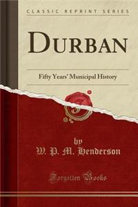 Durban: Fifty Years' Municipal History (Classic Reprint)