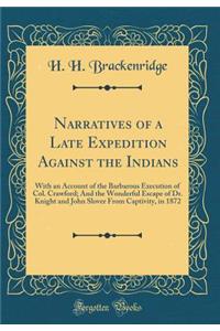 Narratives of a Late Expedition Against the Indians: With an Account of the Barbarous Execution of Col. Crawford; And the Wonderful Escape of Dr. Knight and John Slover from Captivity, in 1872 (Classic Reprint)