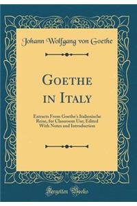 Goethe in Italy: Extracts From Goethe's Italienische Reise, for Classroom Use; Edited With Notes and Introduction (Classic Reprint)