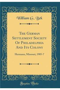 The German Settlement Society of Philadelphia and Its Colony: Hermann, Missouri, 1905-7 (Classic Reprint)