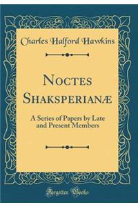 Noctes Shaksperianæ: A Series of Papers by Late and Present Members (Classic Reprint)