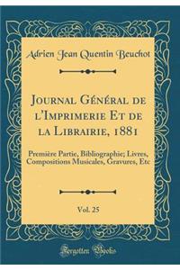 Journal Gï¿½nï¿½ral de l'Imprimerie Et de la Librairie, 1881, Vol. 25: Premiï¿½re Partie, Bibliographie; Livres, Compositions Musicales, Gravures, Etc (Classic Reprint)