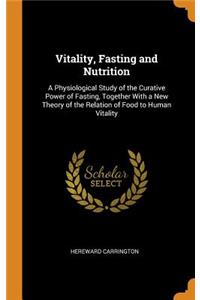 Vitality, Fasting and Nutrition: A Physiological Study of the Curative Power of Fasting, Together with a New Theory of the Relation of Food to Human Vitality