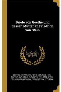 Briefe Von Goethe Und Dessen Mutter an Friedrich Von Stein