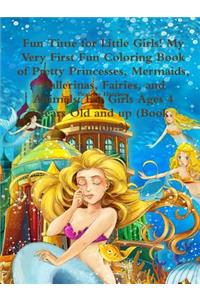 Fun Time for Little Girls! My Very First Fun Coloring Book of Pretty Princesses, Mermaids, Ballerinas, Fairies, and Animals