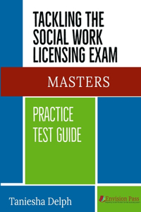 TACKLING THE SOCIAL WORK LICENSING EXAM: MASTERS PRACTICE TEST GUIDE