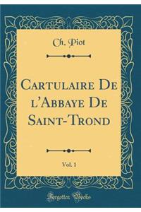 Cartulaire de l'Abbaye de Saint-Trond, Vol. 1 (Classic Reprint)