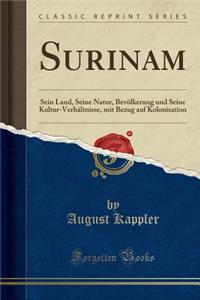 Surinam: Sein Land, Seine Natur, Bevolkerung Und Seine Kultur-Verhaltnisse, Mit Bezug Auf Kolonisation (Classic Reprint)