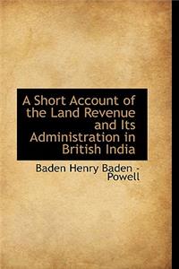 A Short Account of the Land Revenue and Its Administration in British India