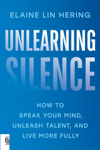 Unlearning Silence: how to Speak Your Mind, Unleash Talent, and Live More Fully