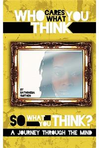 Who Cares What You Think...So What You Think? a Journey Through the Mind