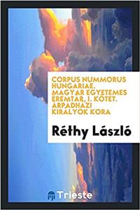 Corpus Nummorus Hungariae. Magyar Egyetemes Eremtar, I. Kotet. Arpadhazi Kiralyok Kora