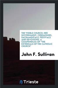 The Visible Church, Her Government, Ceremonies, Sacramentals, Festivals and Devotions: A Compendium of 