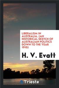 Liberalism in Australia: (an Historical Sketch of Australian Politics Down ...