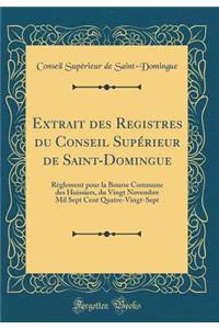 Extrait des Registres du Conseil Supérieur de Saint-Domingue: Règlement pour la Bourse Commune des Huissiers, du Vingt Novembre Mil Sept Cent Quatre-Vingt-Sept (Classic Reprint)