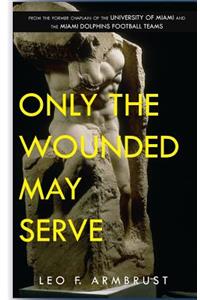 Only The Wounded May Serve