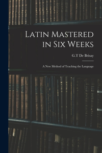 Latin Mastered in Six Weeks