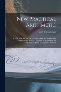New Practical Arithmetic [microform]: in Which the Science and Its Applications Are Simplified by Induction and Analysis: Prepared to Accompany the Mathematical Series of Benjamin Greenl