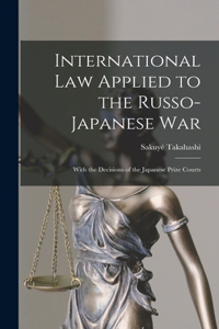 International Law Applied to the Russo-Japanese War: With the Decisions of the Japanese Prize Courts