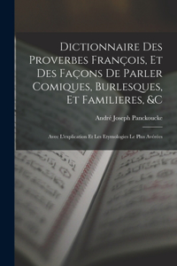 Dictionnaire Des Proverbes François, Et Des Façons De Parler Comiques, Burlesques, Et Familieres, &c