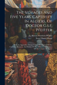 Voyages And Five Years' Captivity In Algiers, Of Doctor G.s.f. Pfeiffer