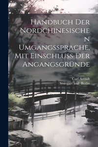 Handbuch der Nordchinesischen Umgangssprache, mit Einschluss der Angangsgründe