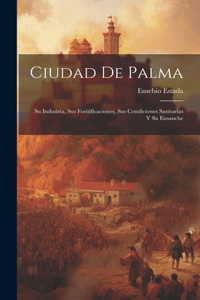 Ciudad De Palma; Su Industria, Sus Foritificaciones, Sus Condiciones Sanitarias Y Su Ensanche