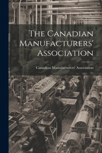 Canadian Manufacturers' Association [microform]