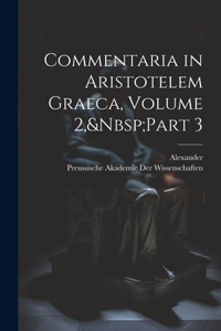 Commentaria in Aristotelem Graeca, Volume 2, Part 3