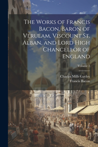 Works of Francis Bacon, Baron of Verulam, Viscount St. Alban, and Lord High Chancellor of England; Volume 2