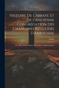 Histoire De L'abbaye Et De L'ancienne Congrégation Des Chanoines Réguliers D'arrouaise