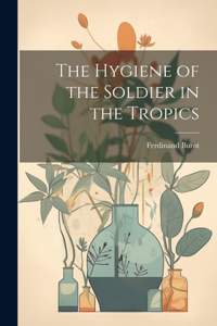 The Hygiene of the Soldier in the Tropics