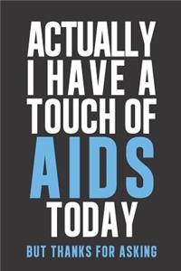 Actually I have a touch of AIDS