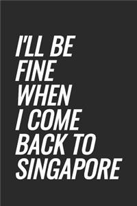 I'll Be Fine When I Come Back To Singapore