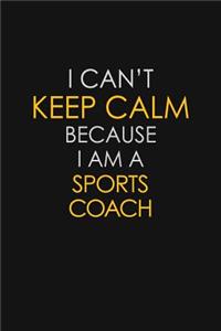 I Can't Keep Calm Because I Am A Sports Coach